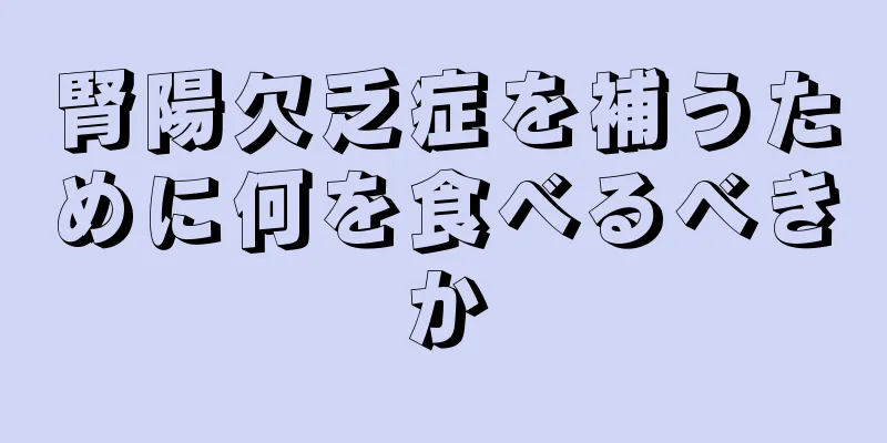 腎陽欠乏症を補うために何を食べるべきか