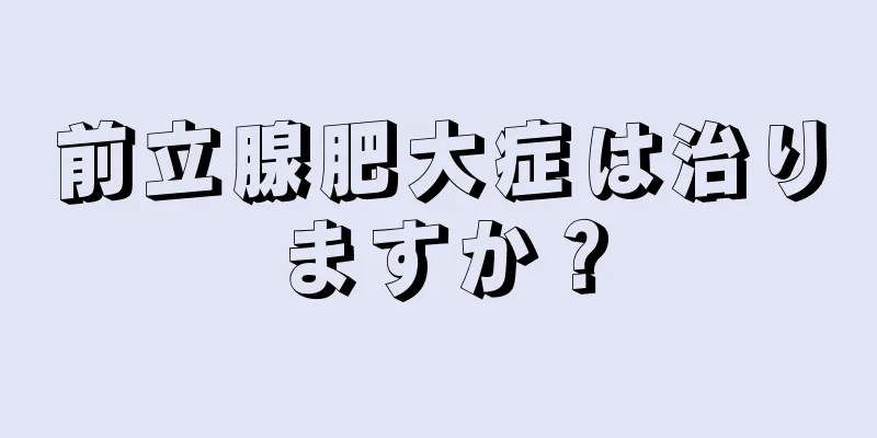 前立腺肥大症は治りますか？