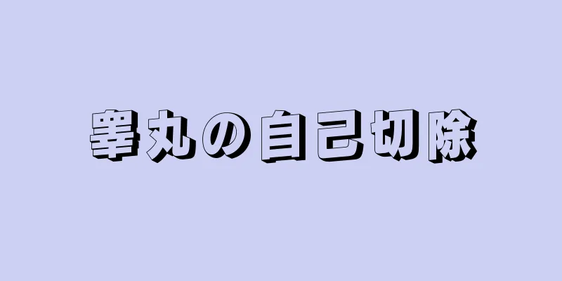 睾丸の自己切除