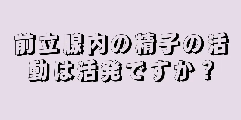 前立腺内の精子の活動は活発ですか？