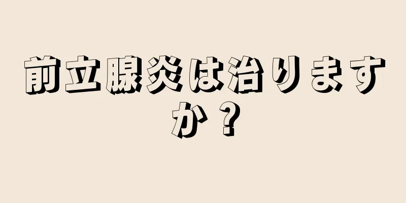 前立腺炎は治りますか？