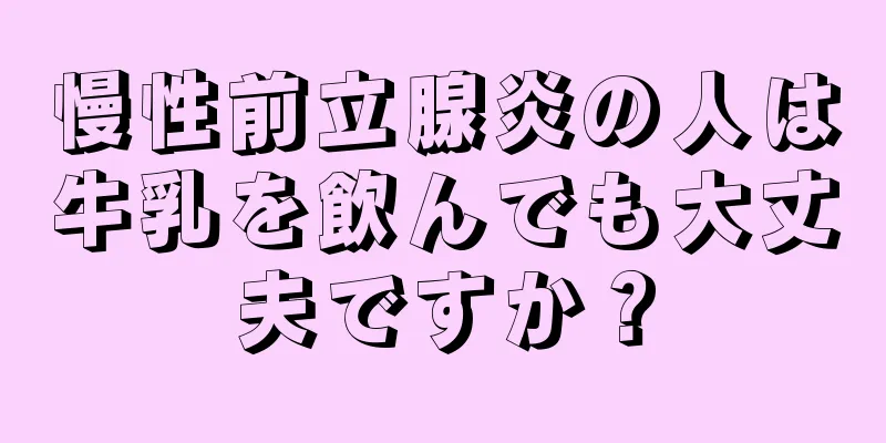 慢性前立腺炎の人は牛乳を飲んでも大丈夫ですか？