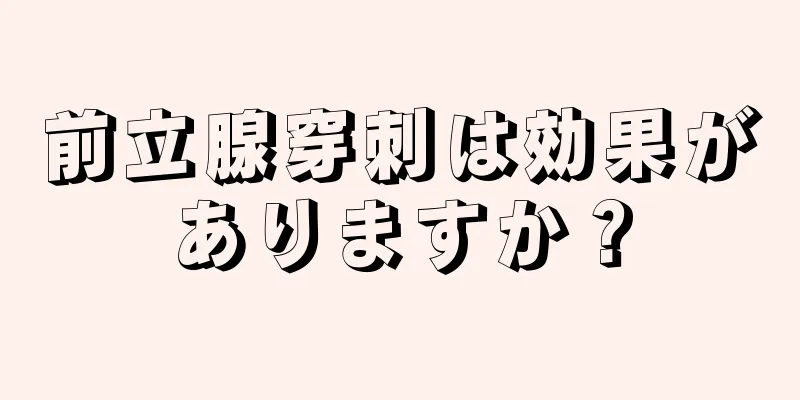 前立腺穿刺は効果がありますか？