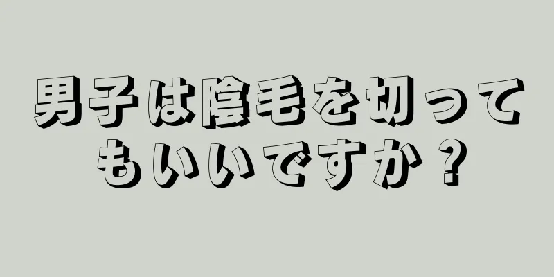 男子は陰毛を切ってもいいですか？