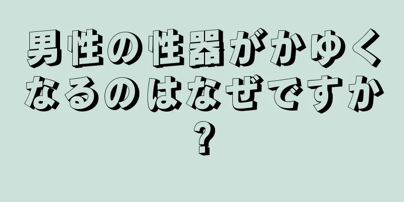 男性の性器がかゆくなるのはなぜですか?