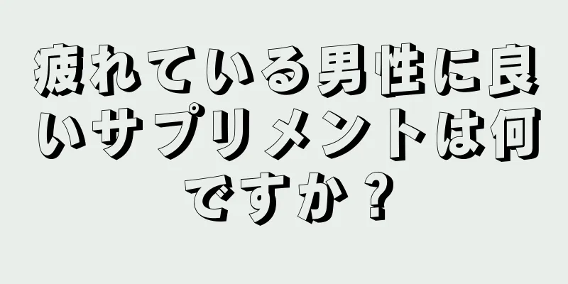 疲れている男性に良いサプリメントは何ですか？