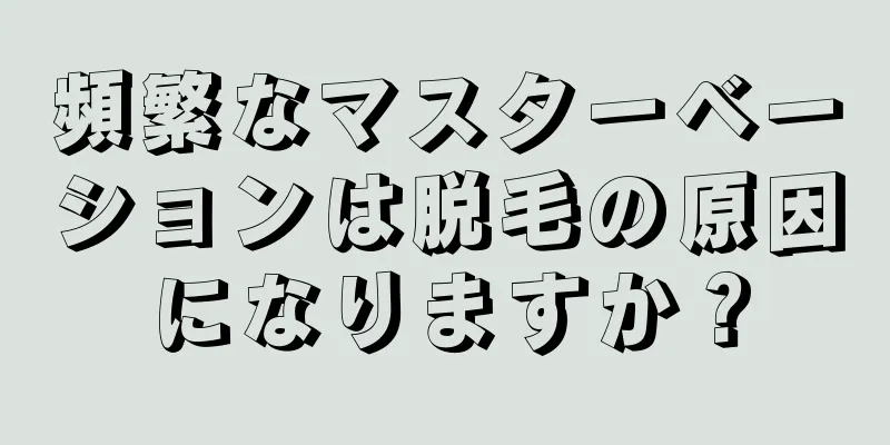 頻繁なマスターベーションは脱毛の原因になりますか？