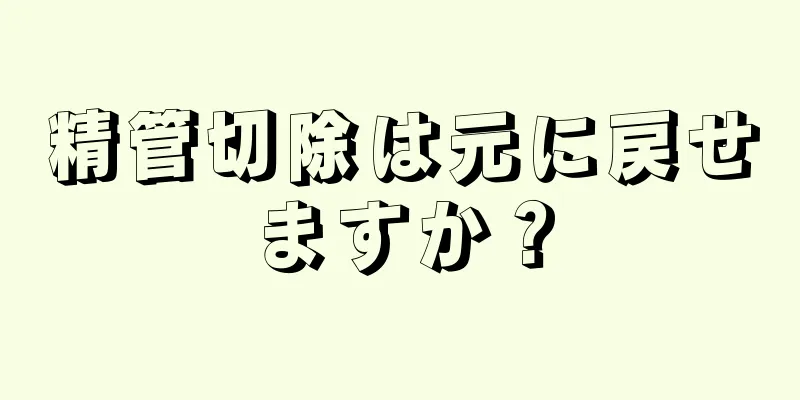 精管切除は元に戻せますか？