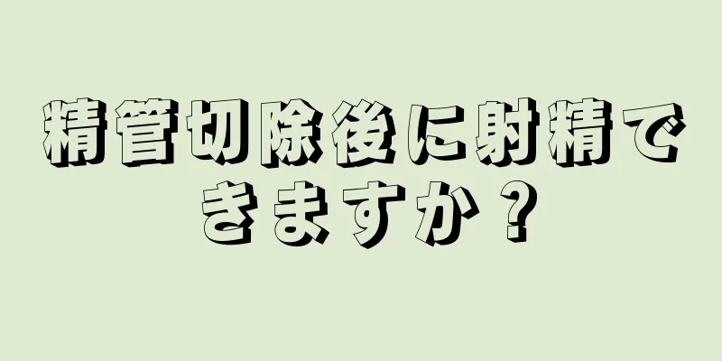 精管切除後に射精できますか？