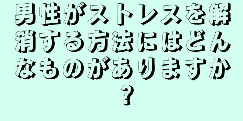 男性がストレスを解消する方法にはどんなものがありますか？