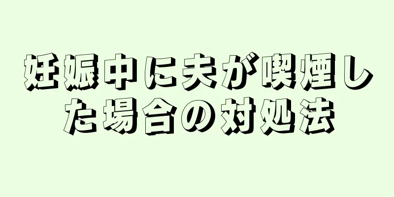 妊娠中に夫が喫煙した場合の対処法