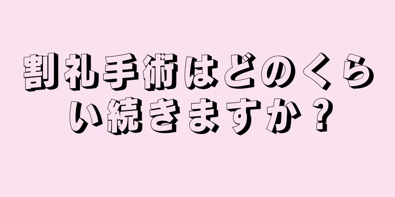 割礼手術はどのくらい続きますか？