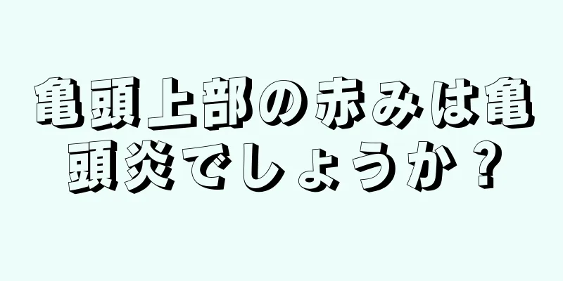 亀頭上部の赤みは亀頭炎でしょうか？