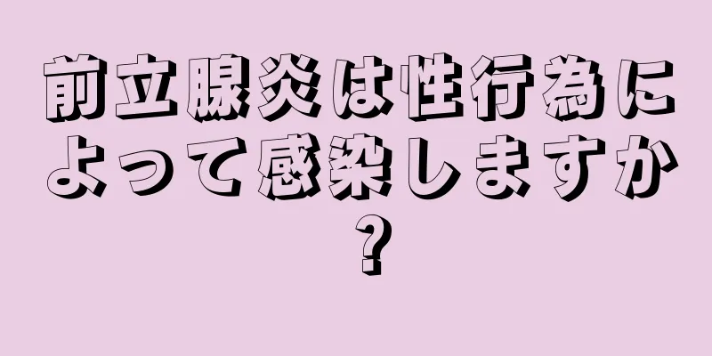 前立腺炎は性行為によって感染しますか？