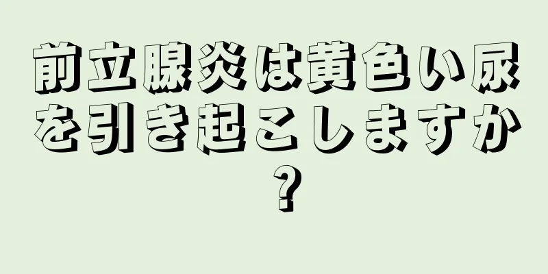 前立腺炎は黄色い尿を引き起こしますか？