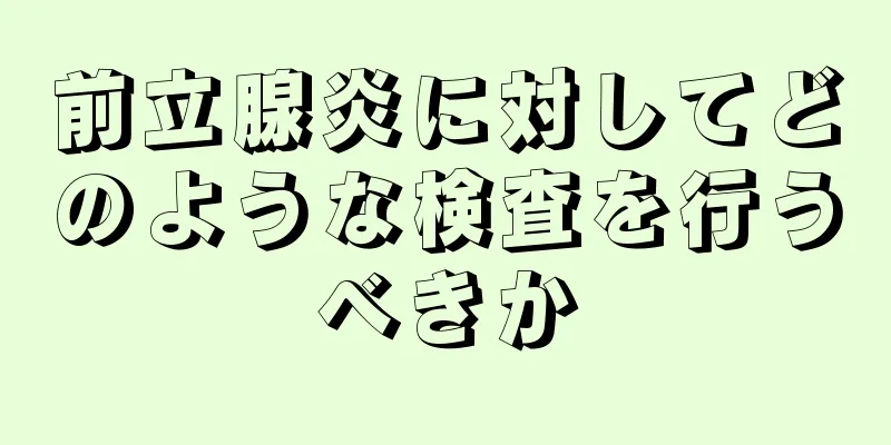 前立腺炎に対してどのような検査を行うべきか