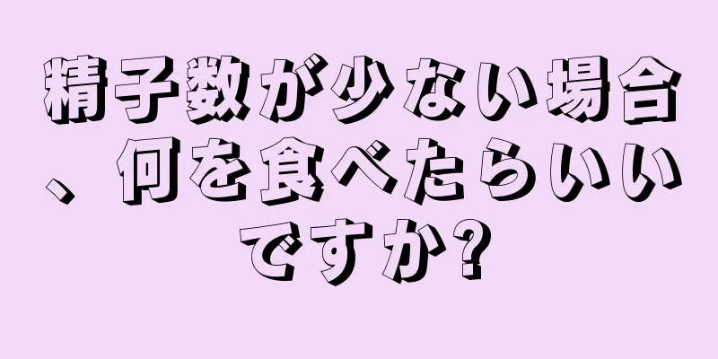 精子数が少ない場合、何を食べたらいいですか?