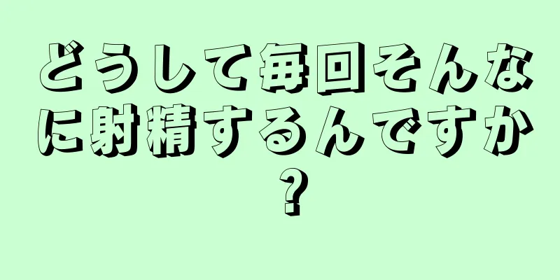 どうして毎回そんなに射精するんですか？
