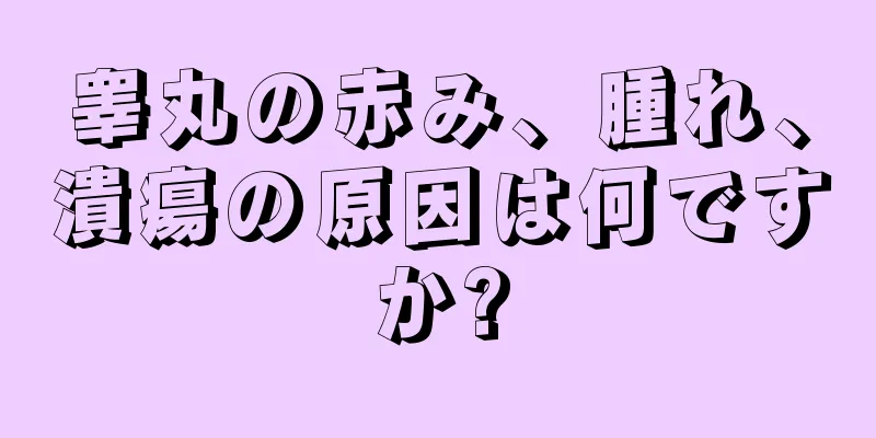 睾丸の赤み、腫れ、潰瘍の原因は何ですか?