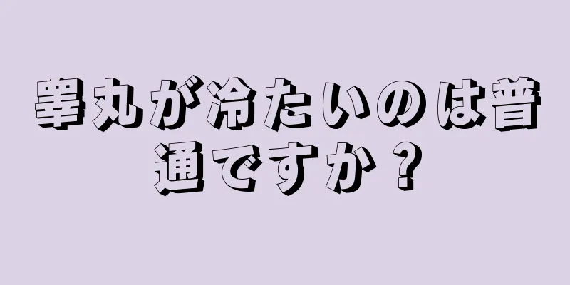 睾丸が冷たいのは普通ですか？