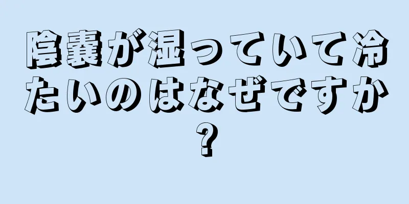 陰嚢が湿っていて冷たいのはなぜですか?