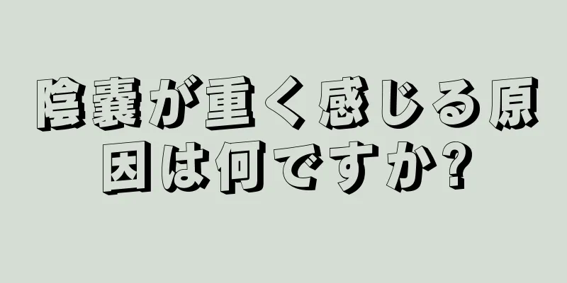 陰嚢が重く感じる原因は何ですか?