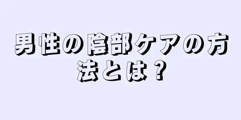 男性の陰部ケアの方法とは？