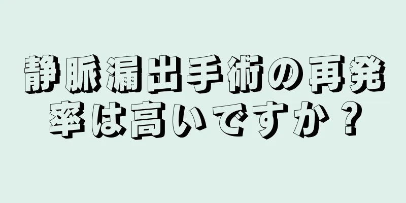 静脈漏出手術の再発率は高いですか？