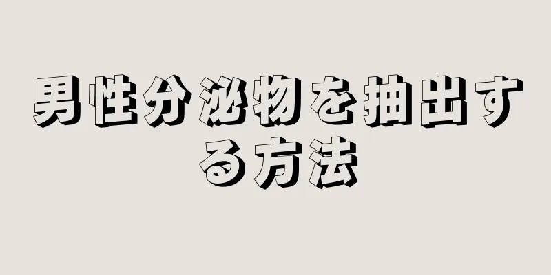 男性分泌物を抽出する方法