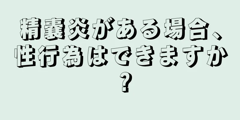 精嚢炎がある場合、性行為はできますか？