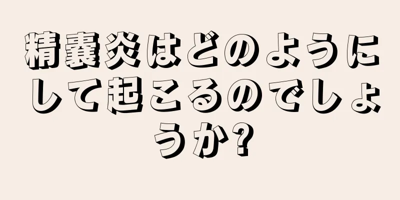 精嚢炎はどのようにして起こるのでしょうか?