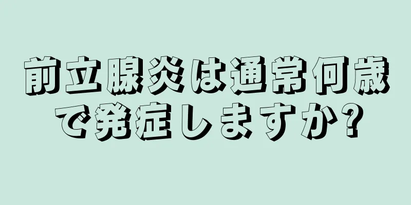 前立腺炎は通常何歳で発症しますか?