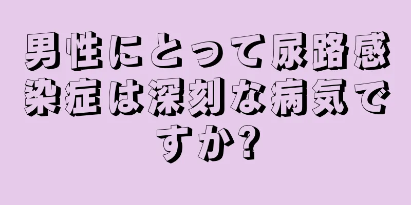 男性にとって尿路感染症は深刻な病気ですか?