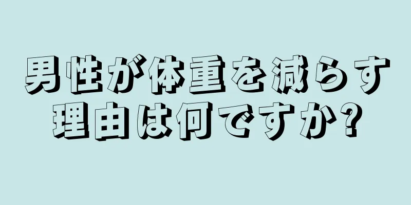 男性が体重を減らす理由は何ですか?