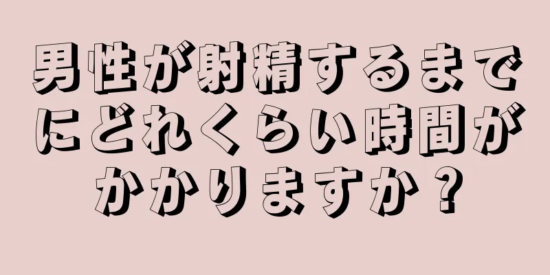 男性が射精するまでにどれくらい時間がかかりますか？