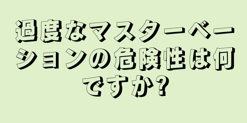 過度なマスターベーションの危険性は何ですか?