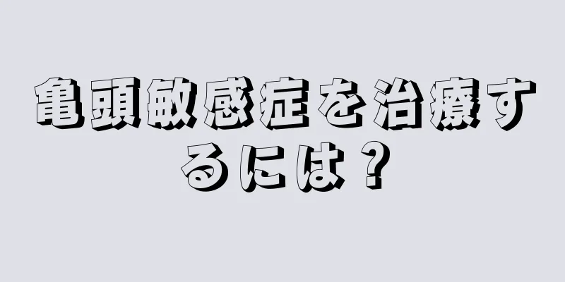 亀頭敏感症を治療するには？