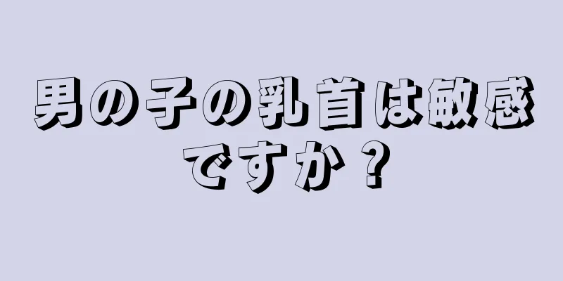 男の子の乳首は敏感ですか？