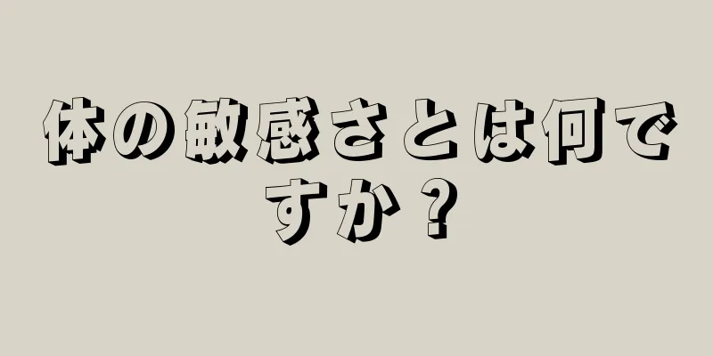 体の敏感さとは何ですか？
