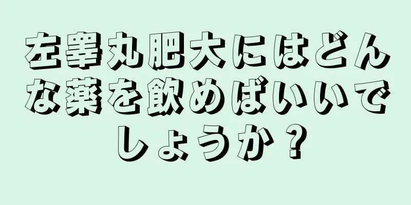 左睾丸肥大にはどんな薬を飲めばいいでしょうか？