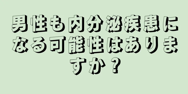 男性も内分泌疾患になる可能性はありますか？