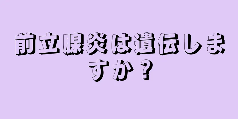 前立腺炎は遺伝しますか？