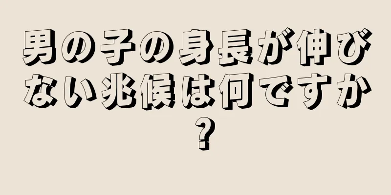 男の子の身長が伸びない兆候は何ですか？