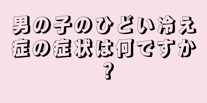 男の子のひどい冷え症の症状は何ですか？