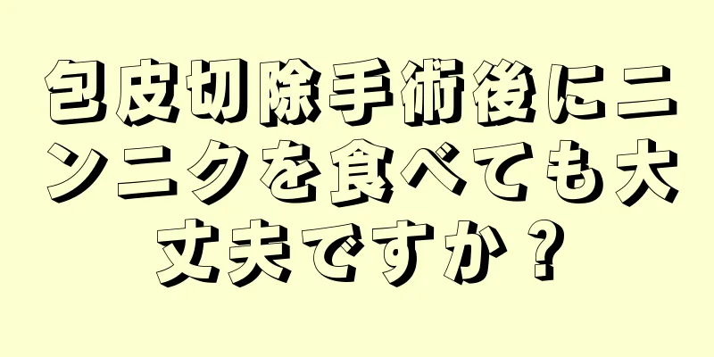 包皮切除手術後にニンニクを食べても大丈夫ですか？