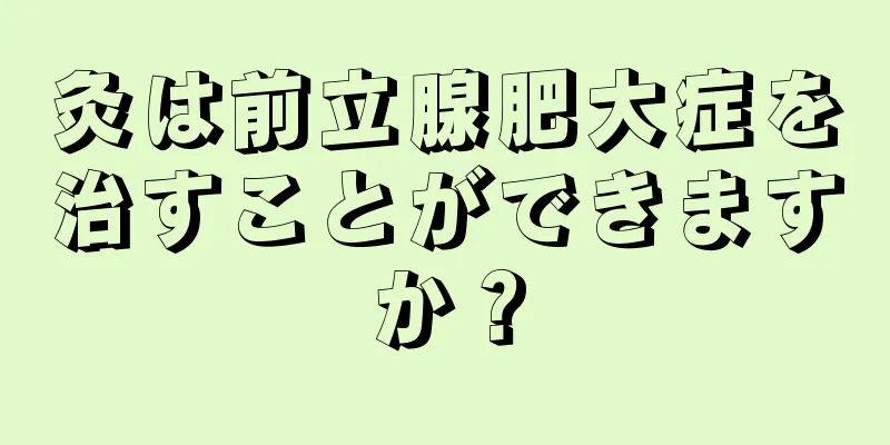 灸は前立腺肥大症を治すことができますか？