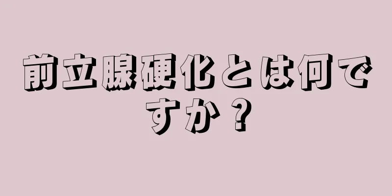 前立腺硬化とは何ですか？