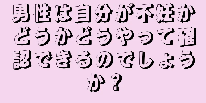 男性は自分が不妊かどうかどうやって確認できるのでしょうか？