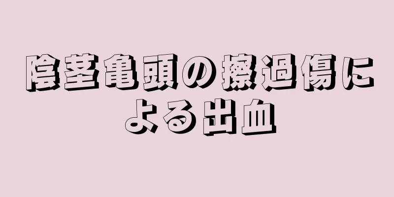 陰茎亀頭の擦過傷による出血
