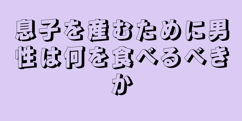 息子を産むために男性は何を食べるべきか